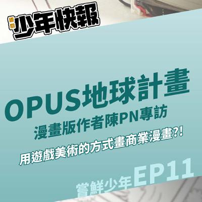 嘗鮮少年 EP11 | 用遊戲美術的工作方式來畫商業漫畫是怎麼做的？《OPUS地球計畫》漫畫版作者陳PN專訪