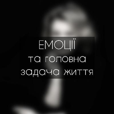 Випуск 4. Емоції та головна задача життя