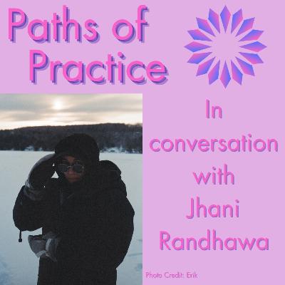 Paths of Practice with Jhani Randhawa