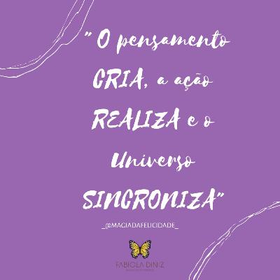 "O pensamento CRIA, a ação REALIZA, o Universo  SINCRONIZA."