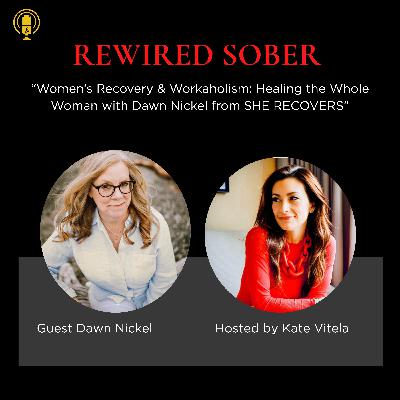 EP 65: Women’s Recovery & Workaholism: Healing the Whole Woman with Dawn Nickel from SHE RECOVERS