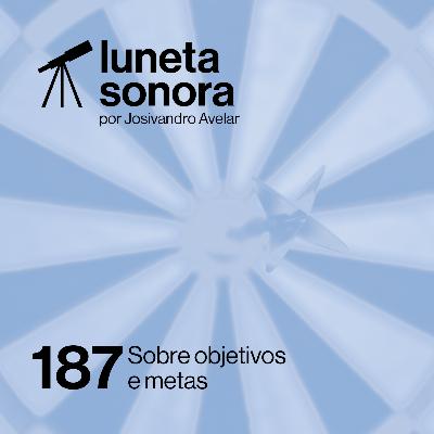 Luneta Sonora 187: Sobre objetivos e metas
