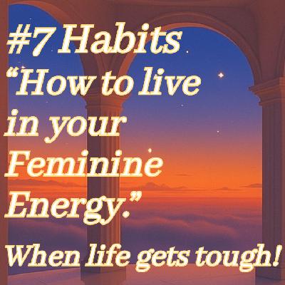7 Habits on "How to live in your Feminine Energy."