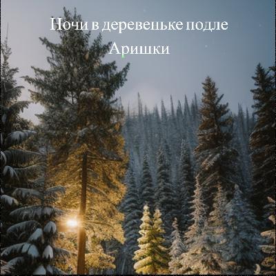 НОЧИ В ДЕРЕВЕНЬКЕ ПОДЛЕ АРИШКИ | Мистика | Сказка НОЧИ В ДЕРЕВЕНЬКЕ ПОДЛЕ АРИШКИ | Мистика | Сказка
