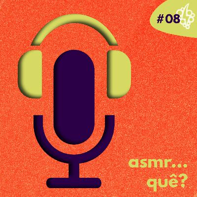 #08: ASMR… quê?