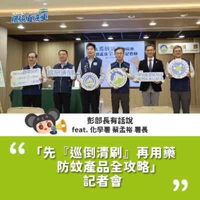 【彭部長有話說】「先『巡倒清刷』再用藥 防蚊產品全攻略」 記者會 feat. 化學署 蔡孟裕 署長