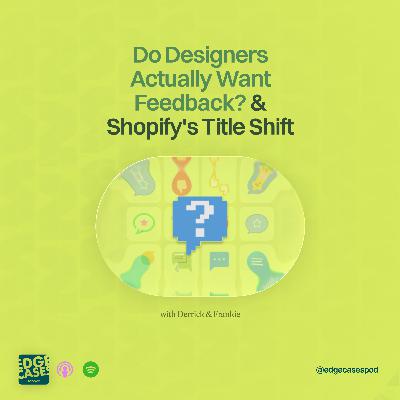 Case 203: Do Designers Actually Want Feedback? & Shopify's Title Shift