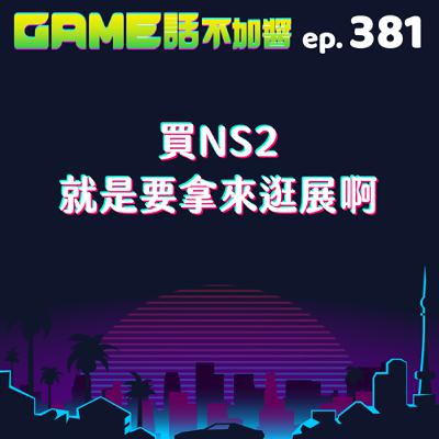 EP381｜買NS2就是要拿來逛展啊