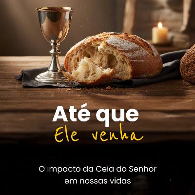 Até que Ele Venha O Impacto da Ceia do Senhor em nossas vidas - Rev. Marcelo