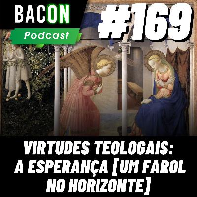 BACON 169 - VIRTUDES TEOLOGAIS: A ESPERANÇA [ UM FAROL NO HORIZONTE ] │ Professor Deividi Pansera