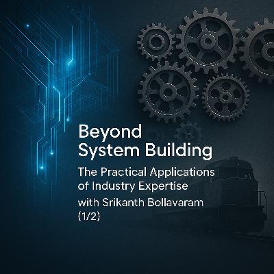 Beyond System Building: The Practical Applications of Industry Expertise with Srikanth Bollavaram (1/2)