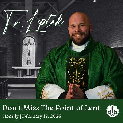 628. Fr. Liptak Homily - Don't Miss the Point of Lent