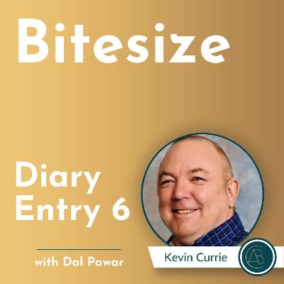 Bitesize Diary Entry - 6 [Kevin Currie]