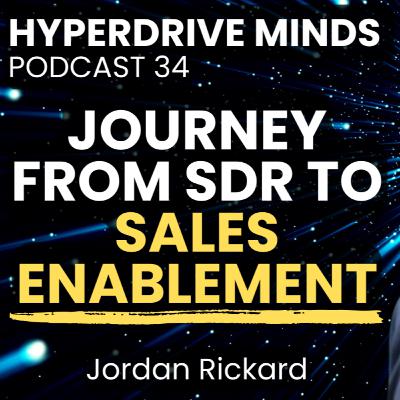 Journey from SDR to Sales Enablement with Jordan Rickard - Hyperdrive Minds Podcast 34 Journey from SDR to Sales Enablement with Jordan Rickard - Hyperdrive Minds Podcast 34