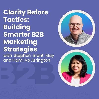 Clarity Before Tactics: Building Smarter B2B Marketing Strategies with Stephen Brent May and Hami Vo Arrington Clarity Before Tactics: Building Smarter B2B Marketing Strategies with Stephen Brent May and Hami Vo Arrington