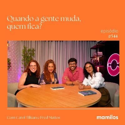 O desafio de mudar e manter vínculos afetivos com Fred Mattos e Carol Tilkian | Mamilos #544