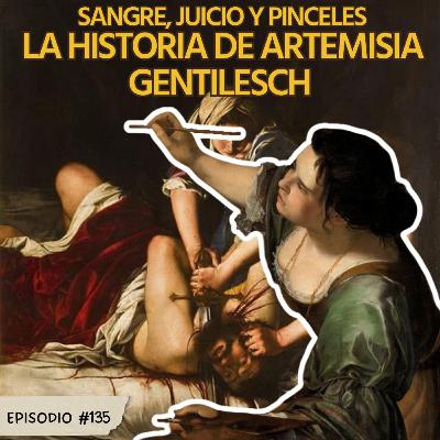 E135: Sangre, Juicio y Pinceles: La Historia de Artemisia Gentileschi. E135: Sangre, Juicio y Pinceles: La Historia de Artemisia Gentileschi.