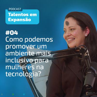 #4 Talentos em Expansão | Como podemos promover um ambiente mais inclusivo para mulheres na tecnologia?