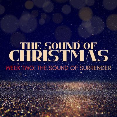 The Sound of Christmas: Week Two/ The Sound of Surrender