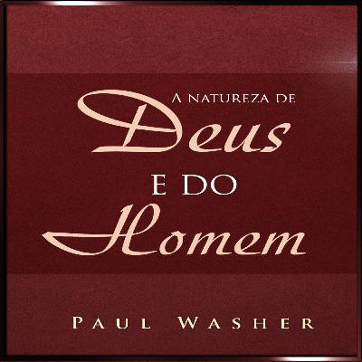 Episódio 62 - A Natureza de Deus e a Natureza do Homem - Paul Washer Episódio 62 - A Natureza de Deus e a Natureza do Homem - Paul Washer