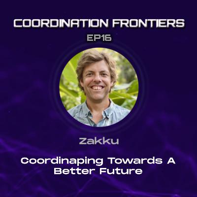 Frontiers Of Coordination #16 - Coordinaping Towards A Better Future w/Zakku
