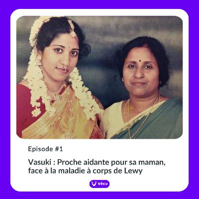#1 - VASUKI : PROCHE AIDANTE DE SA MERE FACE A LA MALADIE A CORPS DE LEWY #1 - VASUKI : PROCHE AIDANTE DE SA MERE FACE A LA MALADIE A CORPS DE LEWY