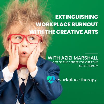 20 | Extinguishing Workplace Burnout with the Creative Arts - With Azizi Marshall, CEO Center for Creative Arts Therapy