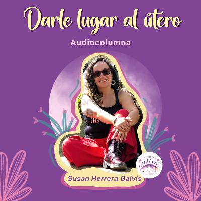 Darle lugar al útero | #Sentipensares de septiembre, por Susan Herrera Galvis