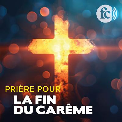 Prière pour la fin du Carême et préparer son cœur à Pâques
