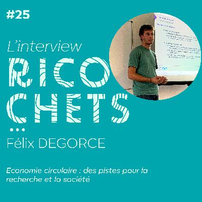 Ricochets#25 L'interview : Félix Degorce - Economie circulaire : des pistes pour la recherche et la société
