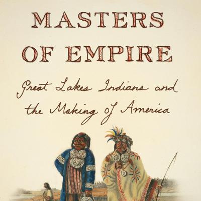 Masters of Empire: Great Lakes Indians and the Making of America