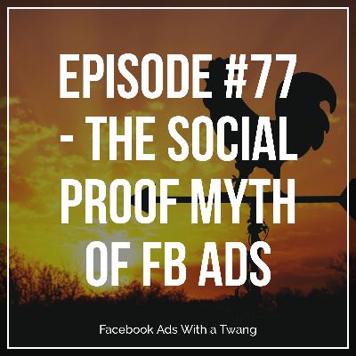 Episode #77 - The social proof myth of Facebook ads Episode #77 - The social proof myth of Facebook ads