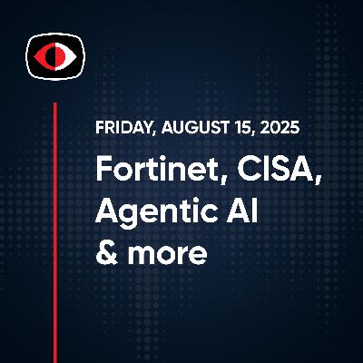 Creepy chatbots, Fortinet, CISA, Agentic AI, FIDO, EDR, Aaran Leyland, and More... - SWN #503