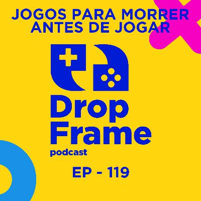 Jogos Para Morrer Antes de Jogar | DropFrame | EP - 119