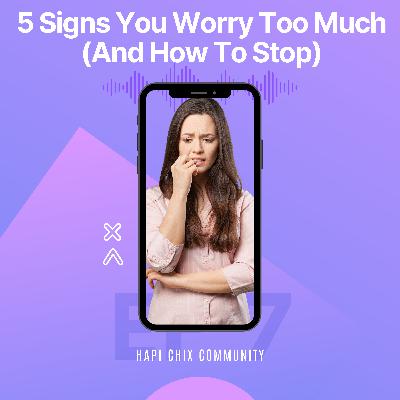 5 Signs You Worry Too Much (And How To Stop)