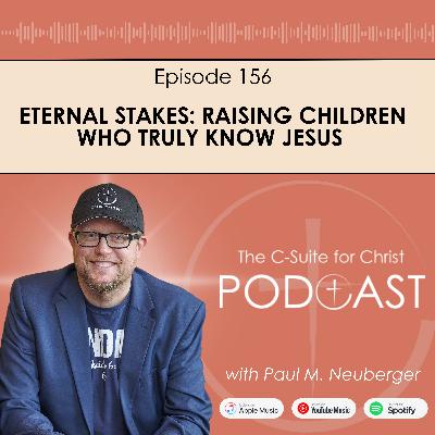 Episode 156: Eternal Stakes: Raising Children Who Truly Know Jesus Episode 156: Eternal Stakes: Raising Children Who Truly Know Jesus