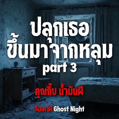 ปลุกเธอขึ้นมาจากหลุม part 3 l คุณกิ๊บ น้ำมันผี ปลุกเธอขึ้นมาจากหลุม part 3 l คุณกิ๊บ น้ำมันผี
