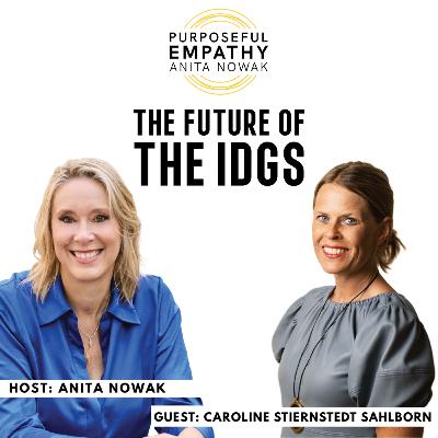Future of the IDGs Ft. Caroline Stiernstedt Sahlborn Dr. w/Anita Nowak - Purposeful Empathy