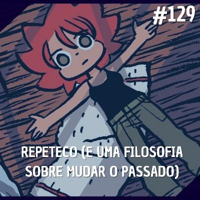Comentando no QG #129 - Repeteco (e uma filosofia sobre mudar o passado)