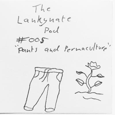 The Lankynate Pod #005: "Pants and Permaculture"