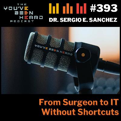 393- From Surgeon to IT Without Shortcuts w/Dr. Sergio E. Sanchez