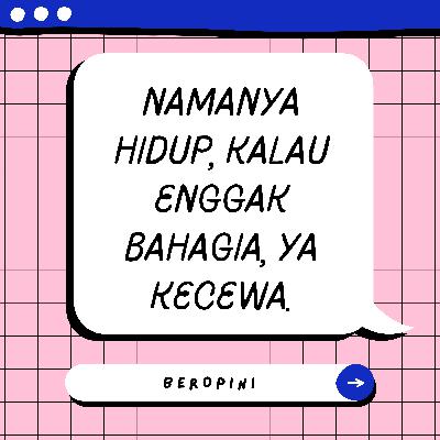 PODTALK-Namanya hidup, kalau enggak bahagia, ya kecewa.