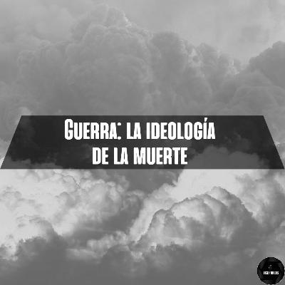 Guerra: La ideología de la muerte