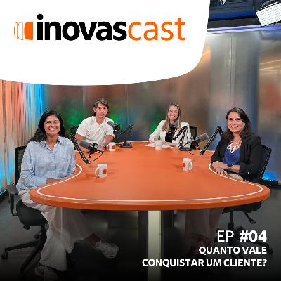 Inovascast - Episódio #04 | Quanto vale conquistar um cliente?