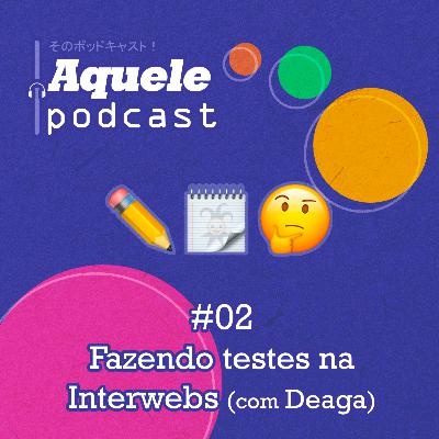 #02 - Fazendo testes na Interwebs (com Deaga)