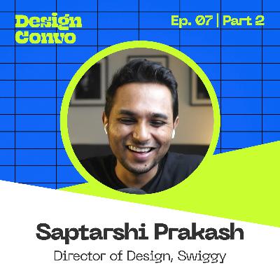 Saptarshi Prakash: Director of Design, Swiggy | Part 2