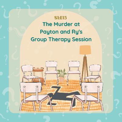 S1:E15 The Murder at Payton and Ry's Group Therapy Session