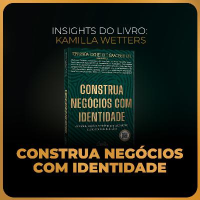 Insights do livro: Construa negócios com identidade | Kamilla Wetters