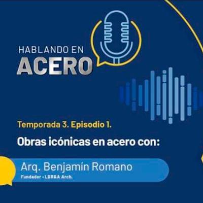 Hablando en Acero. Temporada 3. Episodio 1. Obras icónicas en acero con Arq. Benjamín Romano