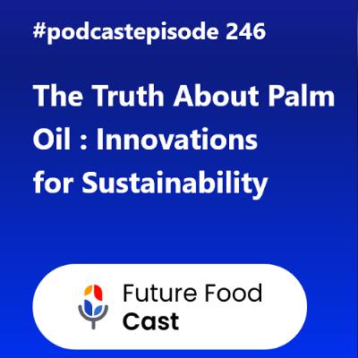 FFC #podcast 246- The Truth About Palm Oil Innovations for Sustainability FFC #podcast 246- The Truth About Palm Oil Innovations for Sustainability